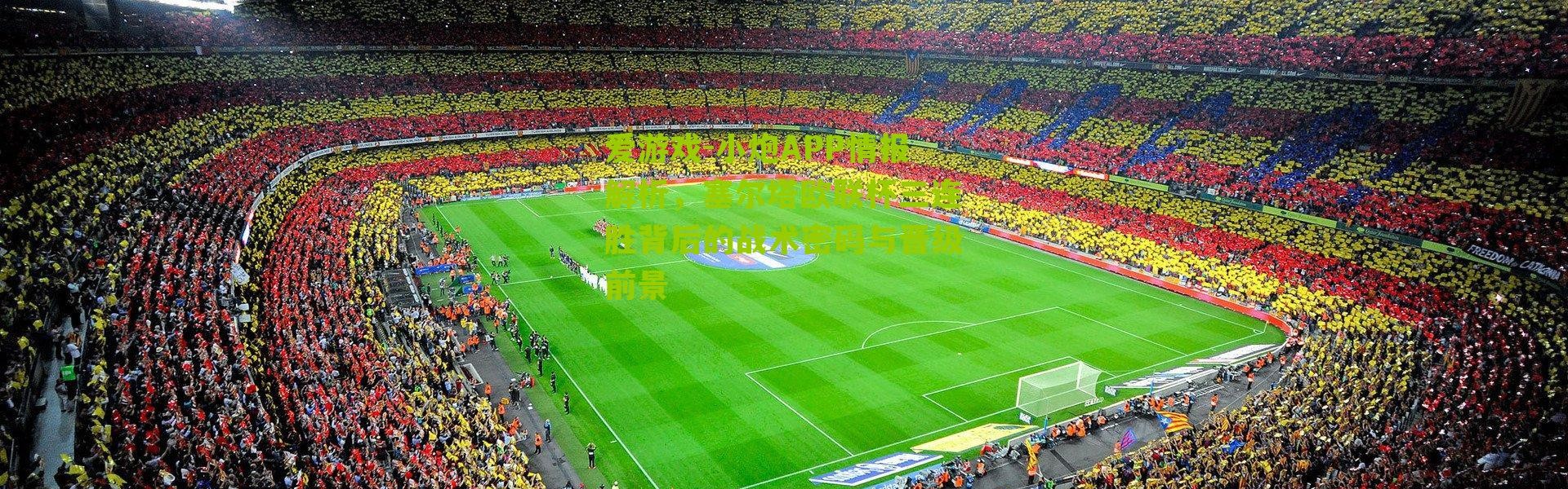 爱游戏-小炮APP情报解析，塞尔塔欧联杯三连胜背后的战术密码与晋级前景