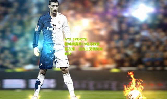 AYX SPORTS|蓉城跨赛季19场不败跃居次席，进攻三叉戟势如破竹