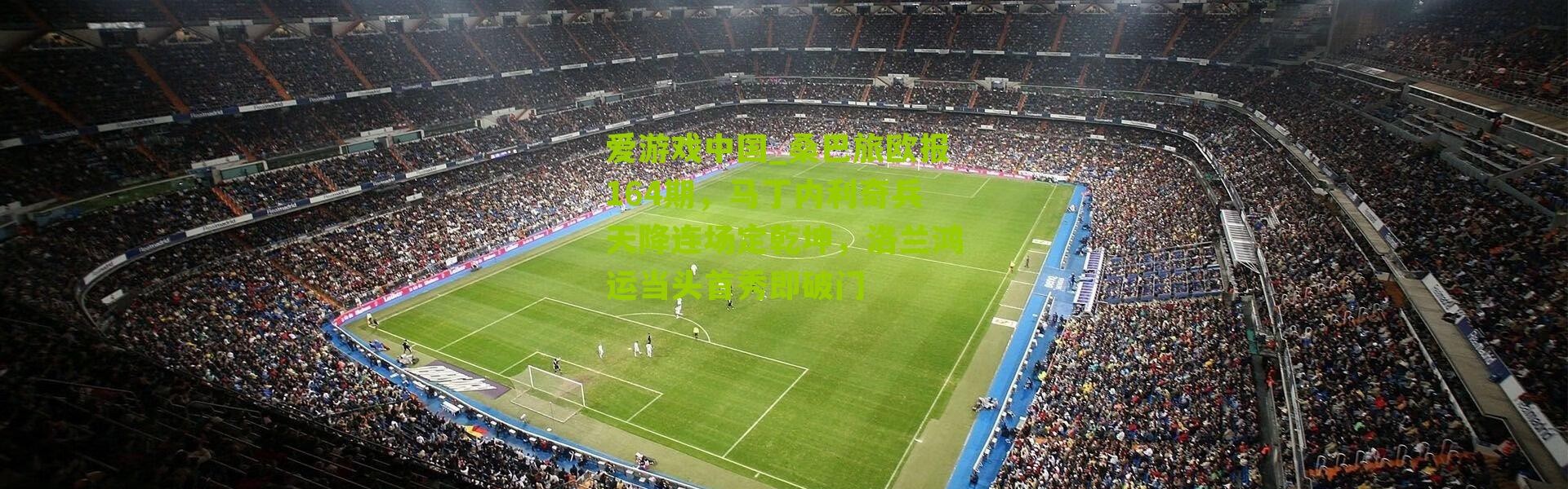 爱游戏中国_桑巴旅欧报164期，马丁内利奇兵天降连场定乾坤，洛兰鸿运当头首秀即破门