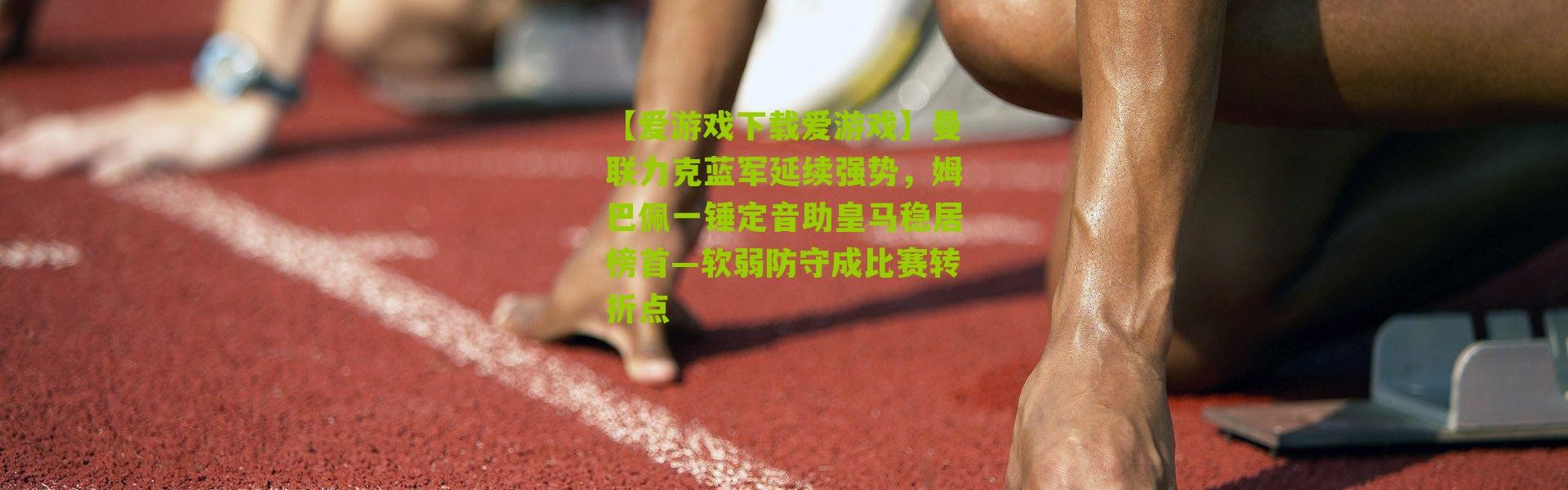 【爱游戏下载爱游戏】曼联力克蓝军延续强势，姆巴佩一锤定音助皇马稳居榜首—软弱防守成比赛转折点