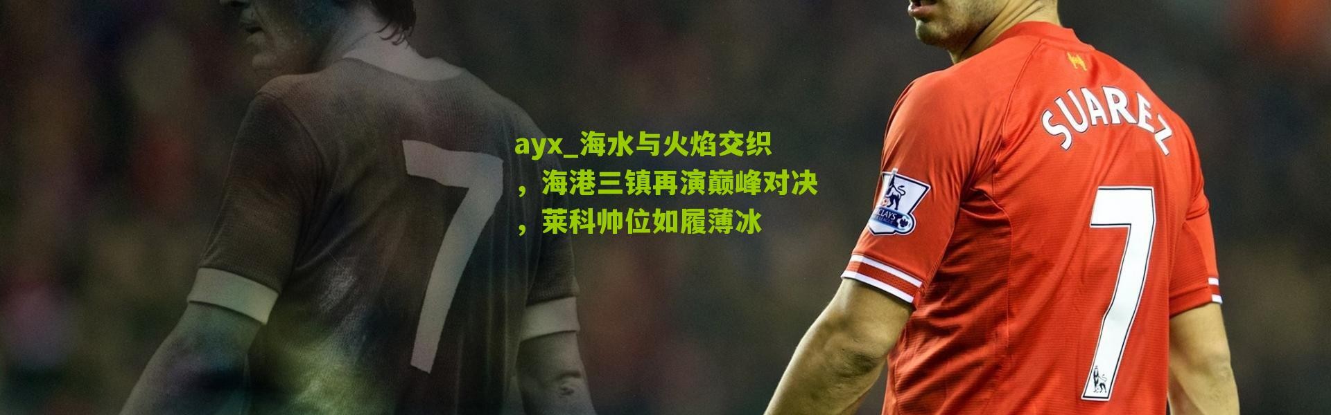 ayx_海水与火焰交织，海港三镇再演巅峰对决，莱科帅位如履薄冰