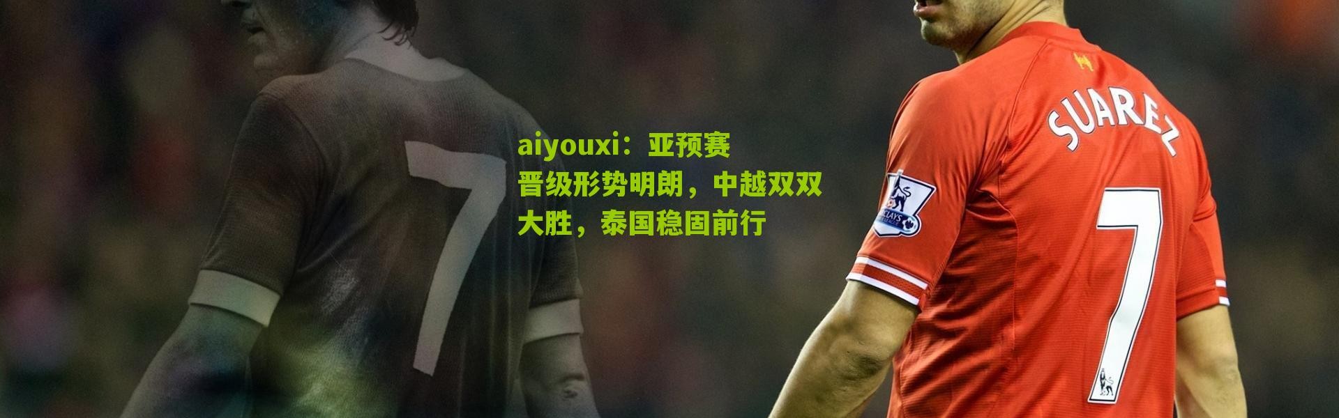 aiyouxi：亚预赛晋级形势明朗，中越双双大胜，泰国稳固前行