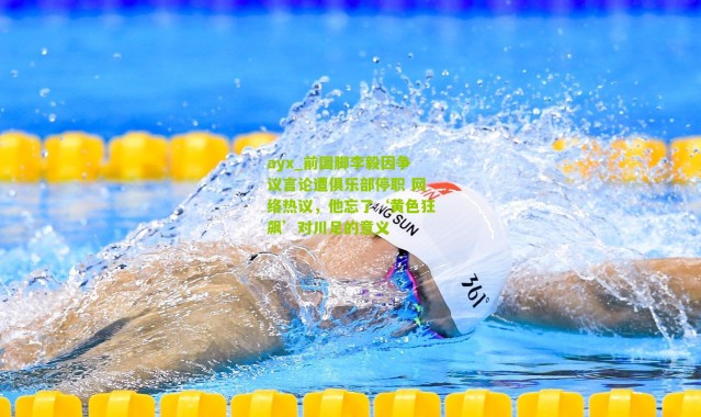 ayx_前国脚李毅因争议言论遭俱乐部停职 网络热议，他忘了‘黄色狂飙’对川足的意义