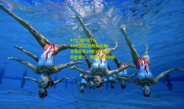 AYX SPORTS-49分碾压创四大纪录！卫冕冠军24胜1负跻身历史第二，联赛悬念终结？