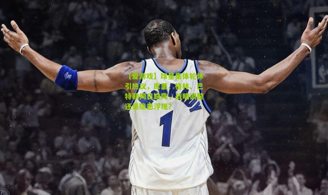 【爱游戏】球星集体轮休引热议，库里、格林、巴特勒同日缺阵，战略调整还是隐患浮现？