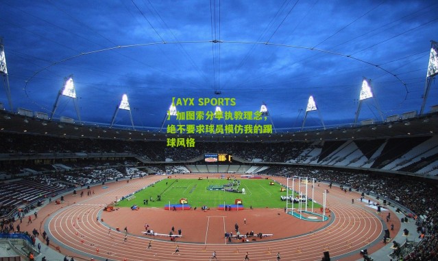 【AYX SPORTS】加图索分享执教理念，绝不要求球员模仿我的踢球风格