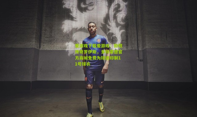 爱游戏下载爱游戏：致敬传奇罗伊斯，多特蒙德官方商城免费为球迷印制11号球衣