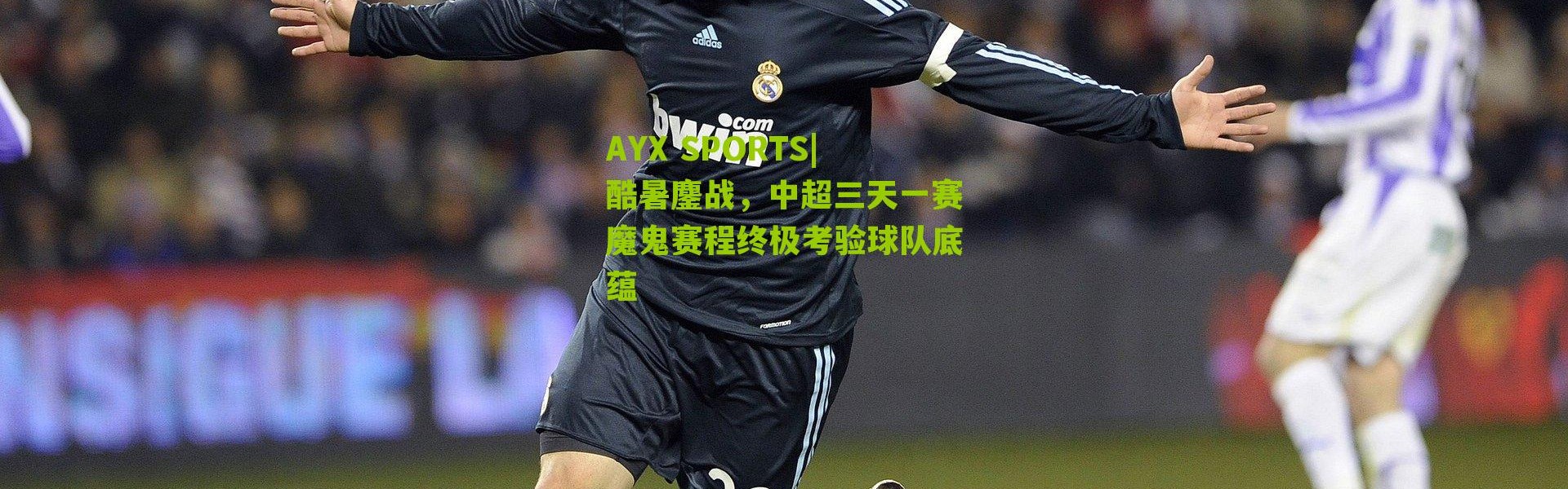 AYX SPORTS|酷暑鏖战，中超三天一赛魔鬼赛程终极考验球队底蕴
