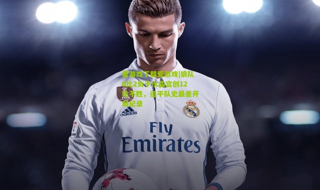 爱游戏下载爱游戏|狼队0比2负于水晶宫创12轮不胜，追平队史最差开局纪录