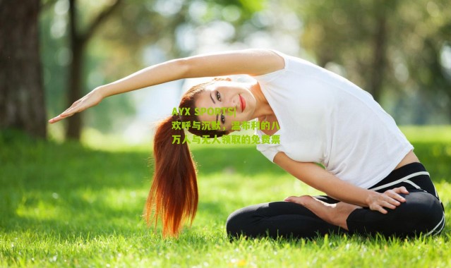 AYX SPORTS|欢呼与沉默，温布利的八万人与无人领取的免费票