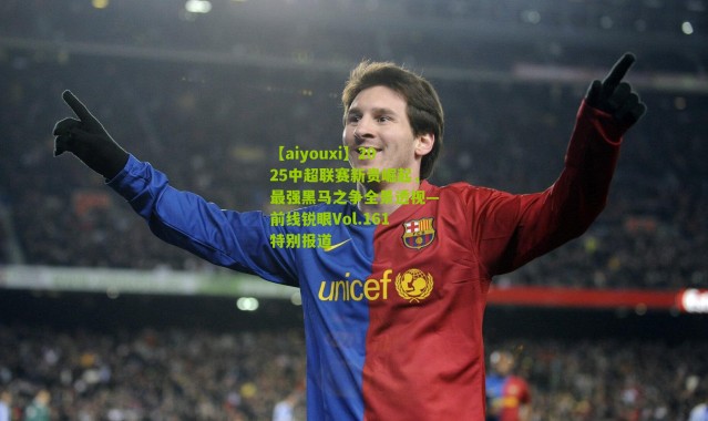 【aiyouxi】2025中超联赛新贵崛起，最强黑马之争全景透视—前线锐眼Vol.161特别报道