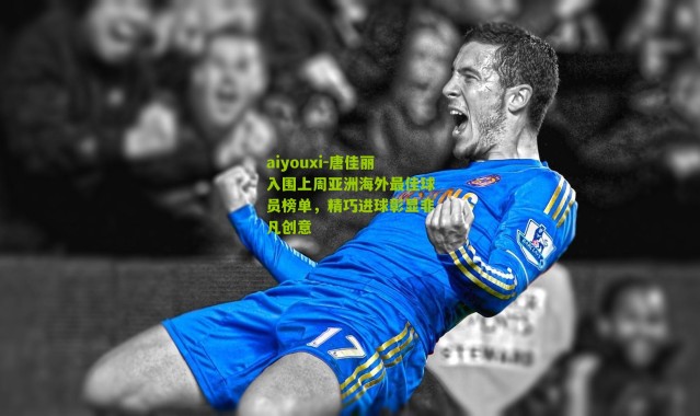 aiyouxi-唐佳丽入围上周亚洲海外最佳球员榜单，精巧进球彰显非凡创意