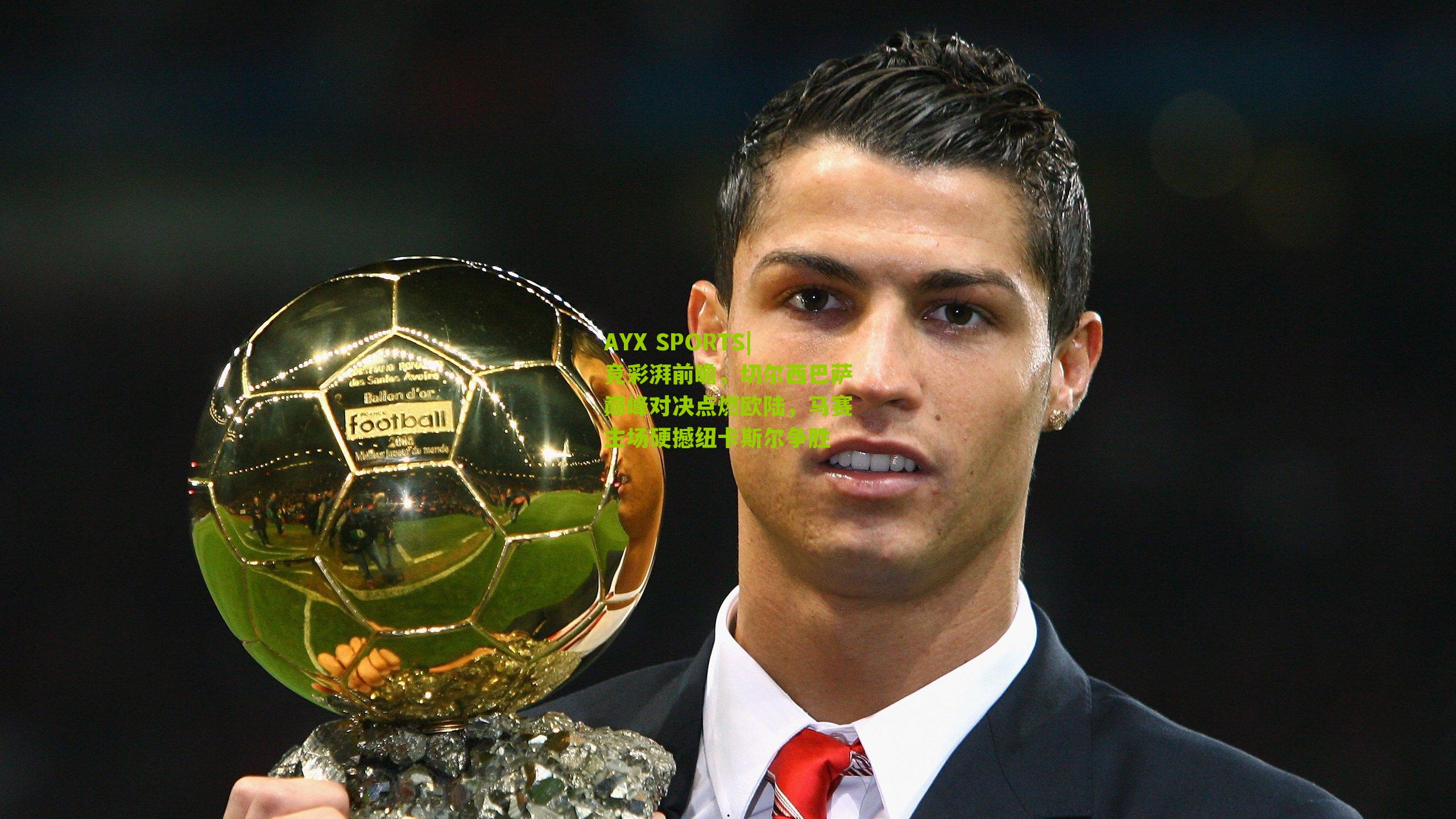 竞彩湃前瞻，切尔西巴萨巅峰对决点燃欧陆，马赛主场硬撼纽卡斯尔争胜