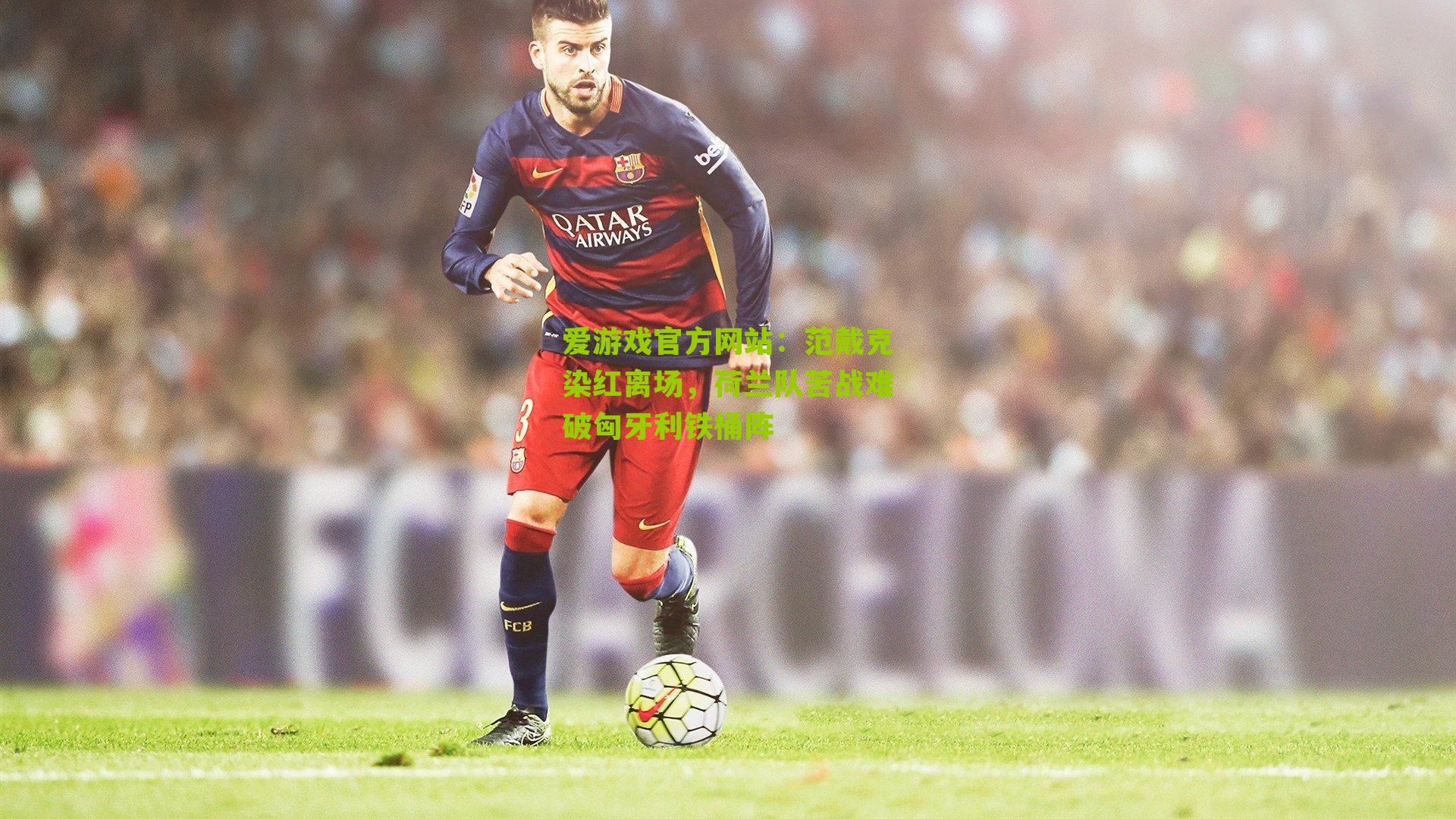 范戴克染红离场，荷兰队苦战难破匈牙利铁桶阵